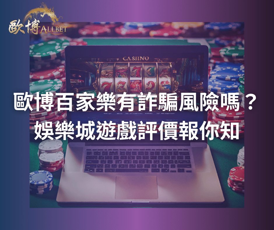 歐博百家樂有詐騙風險嗎？娛樂城遊戲評價報你知