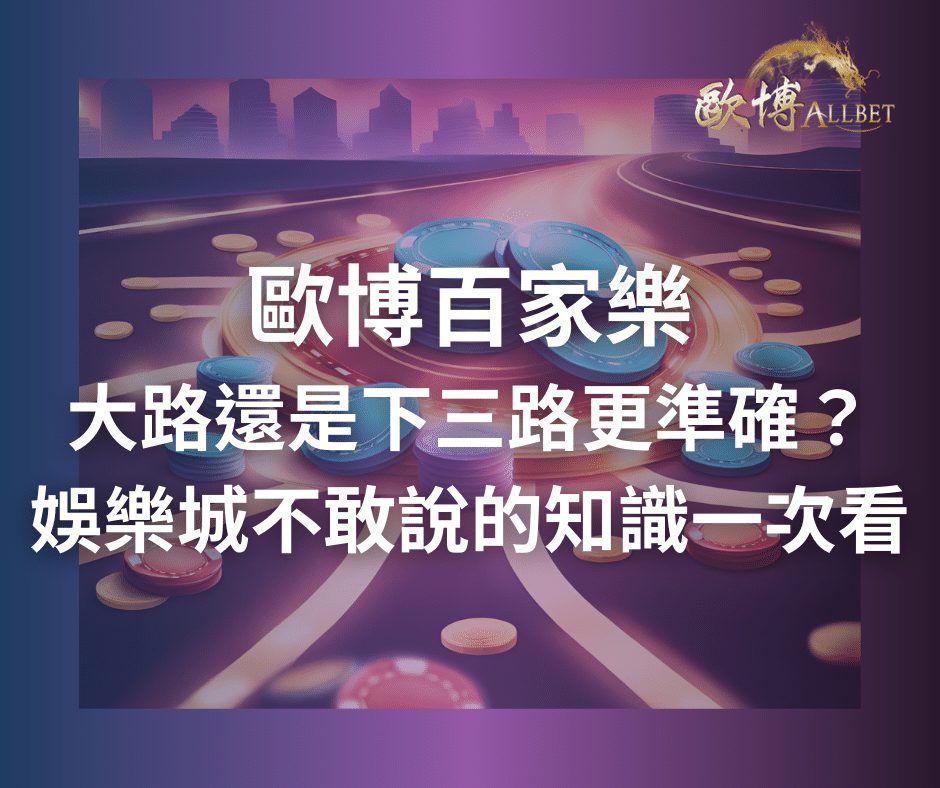 歐博百家樂大路還是下三路更準確？娛樂城不敢說的知識一次看