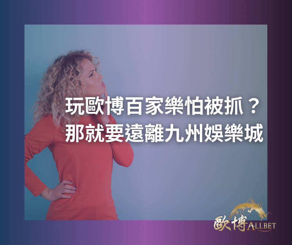 玩歐博百家樂怕被抓？那就要遠離九州娛樂城