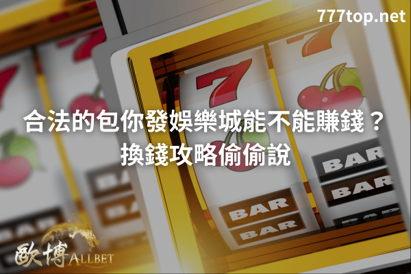 合法的包你發娛樂城能不能賺錢？換錢攻略偷偷說