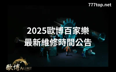 2025歐博百家樂最新維修時間公告
