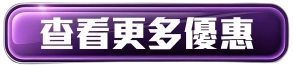 查看更多優惠-999xc按鈕- 查看更多優惠