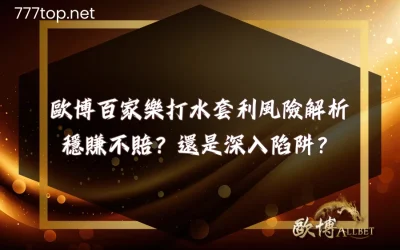 歐博百家樂打水套利風險解析：網友實測告訴你真相！