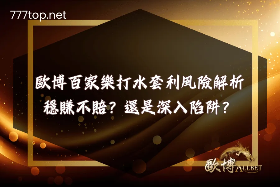 歐博百家樂打水套利風險解析：網友實測告訴你真相！
