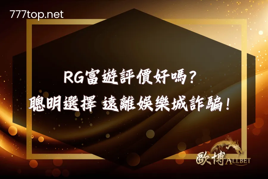 RG富遊評價好嗎？聰明選擇遠離娛樂城詐騙！
