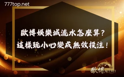 歐博娛樂城流水怎麼算？這樣玩小心變成無效投注！