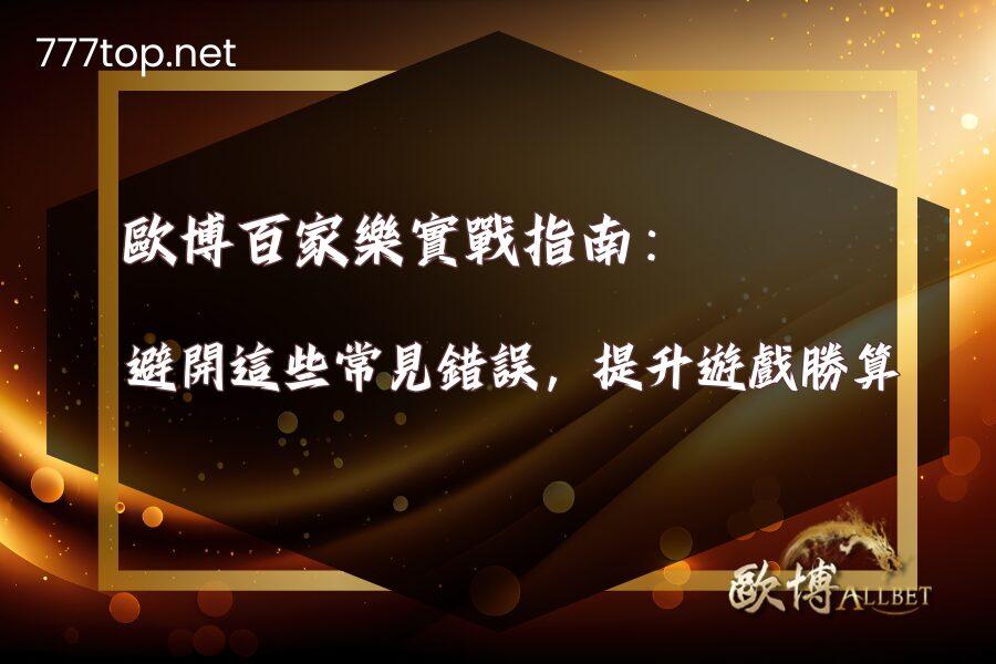 歐博百家樂實戰指南－避開這些常見錯誤，提升遊戲勝算